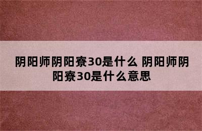 阴阳师阴阳寮30是什么 阴阳师阴阳寮30是什么意思